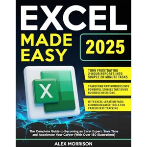Morrison, Alex Excel Made Easy: The Complete Guide to Becoming an Excel Expert, Save Time and Accelerate Your Career (With Over 150 Illustrations) Morrison, Alex Excel Made Easy: The Complete Guide to Becoming an Excel Expert, Save Time and Accelerate Your Career (With Over 150 Illustrations)