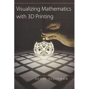 Segerman, Henry Visualizing Mathematics with 3D Printing Segerman, Henry Visualizing Mathematics with 3D Printing