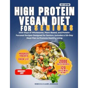 CLAIRE JENNINGS, REBECCA HIGH PROTEIN VEGAN DIET FOR SENIORS: 2000 days of wholesome, plant-based, and protein-focused recipes designed for seniors. Includes a 120 day meal plan to promote health living CLAIRE JENNINGS, REBECCA HIGH PROTEIN VEGAN DIET FOR SENIORS: 2000 days of wholesome, plant-based, and protein-focused recipes designed for seniors. Includes a 120 day meal plan to promote health living