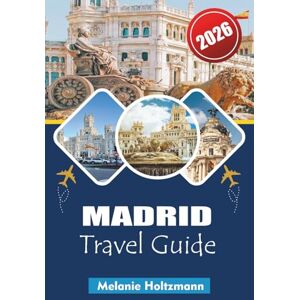 Holtzmann, Melanie MADRID TRAVEL GUIDE 2026: “Insider Tips&Strategic Itineraries for Spain’s Top Capital – Eat, Explore & Stay Smart in 2026” Holtzmann, Melanie MADRID TRAVEL GUIDE 2026: “Insider Tips&Strategic Itineraries for Spain’s Top Capital – Eat, Explore & Stay Smart in 2026”