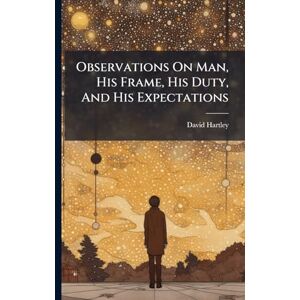 Hartley, David Observations On Man, His Frame, His Duty, And His Expectations Hartley, David Observations On Man, His Frame, His Duty, And His Expectations
