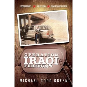 Green, Michael Todd Operation Iraqi Freedom: 1000 Missions, True Story, Private Contractor Green, Michael Todd Operation Iraqi Freedom: 1000 Missions, True Story, Private Contractor