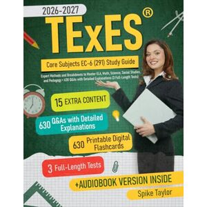 Taylor TExES Core Subjects EC-6 (291) Study Guide: Expert Methods and Breakdowns to Master ELA, Math, Science, Social Studies, and Pedagogy + 630 Q&As with Detailed Explanations (3 Full-Length Tests) Taylor TExES Core Subjects EC-6 (291) Study Guide: Expert Methods and Breakdowns to Master ELA, Math, Science, Social Studies, and Pedagogy + 630 Q&As with Detailed Explanations (3 Full-Length Tests)