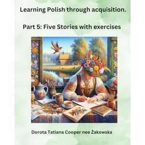 Cooper, Dorota Learning Polish Through Acquisition: Part 5: Five Stories With Exercises. Cooper, Dorota Learning Polish Through Acquisition: Part 5: Five Stories With Exercises.