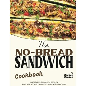 Randall, Gordon The No-Bread Sandwich Cookbook: Breadless Sandwich Recipes That Are So Tasty and Still Keep You in Ketosis Randall, Gordon The No-Bread Sandwich Cookbook: Breadless Sandwich Recipes That Are So Tasty and Still Keep You in Ketosis