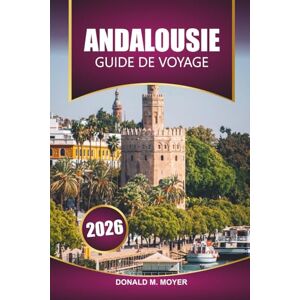 Moyer, Donald M. Guide de voyage en Andalousie 2026: Explorez les villages cachés du sud de l'Espagne, l'histoire mauresque et les plages méditerranéennes pour vos vacances Moyer, Donald M. Guide de voyage en Andalousie 2026: Explorez les villages cachés du sud de l'Espagne, l'histoire mauresque et les plages méditerranéennes pour vos vacances