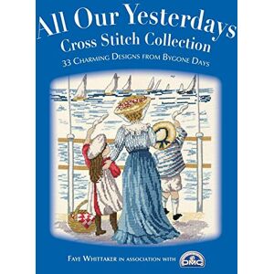 Whittaker, Faye All Our Yesterdays : Cross Stitch Collection Whittaker, Faye All Our Yesterdays : Cross Stitch Collection