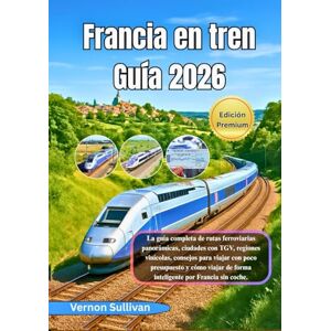 Sullivan, Vernon Francia en tren Guía 2026: La guía completa de rutas ferroviarias panorámicas, ciudades con TGV, regiones vinícolas,consejos para viajar con poco presupuesto y cómo viajar de forma inteligente por Fr Sullivan, Vernon Francia en tren Guía 2026: La guía completa de rutas ferroviarias panorámicas, ciudades con TGV, regiones vinícolas,consejos para viajar con poco presupuesto y cómo viajar de forma inteligente por Fr