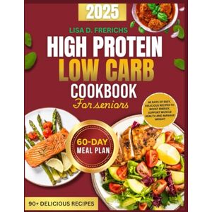 Frerichs, Lisa D. THE HIGH PROTEIN LOW-CARB COOKBOOK FOR SENIORS: 60 Days of Simple, Delicious Meals to Support Energy, Strength & Longevity — Includes Color Photos & Easy Recipes for Every Lifestyle Frerichs, Lisa D. THE HIGH PROTEIN LOW-CARB COOKBOOK FOR SENIORS: 60 Days of Simple, Delicious Meals to Support Energy, Strength & Longevity — Includes Color Photos & Easy Recipes for Every Lifestyle