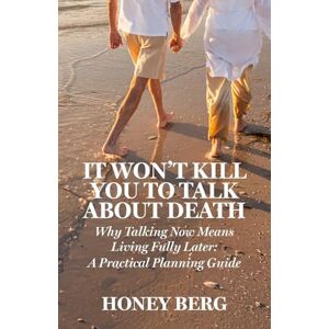 Berg, Honey It Won't Kill You to Talk about Death: Why Talking Now Means Living Fully Later: a Practical Planning Guide Berg, Honey It Won't Kill You to Talk about Death: Why Talking Now Means Living Fully Later: a Practical Planning Guide