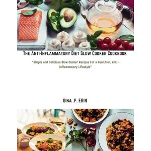 ERIN, GINA .P. THE ANTI-INFLAMMATORY DIET SLOW COOKER COOKBOOK: "Simple and Delicious Slow Cooker Recipes for a Healthier, Anti-Inflammatory Lifestyle” ERIN, GINA .P. THE ANTI-INFLAMMATORY DIET SLOW COOKER COOKBOOK: "Simple and Delicious Slow Cooker Recipes for a Healthier, Anti-Inflammatory Lifestyle”