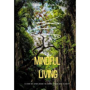 Foster II, A. W. Mindful Living Workbook: A Step-by-Step Guide to Inner Peace and Clarity Foster II, A. W. Mindful Living Workbook: A Step-by-Step Guide to Inner Peace and Clarity