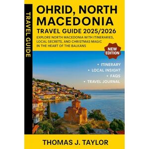 Taylor Ohrid, North Macedonia Travel Guide 2025/2026: Explore North Macedonia with Itineraries, Local Secrets, and Christmas Magic in the Heart of the Balkans Taylor Ohrid, North Macedonia Travel Guide 2025/2026: Explore North Macedonia with Itineraries, Local Secrets, and Christmas Magic in the Heart of the Balkans