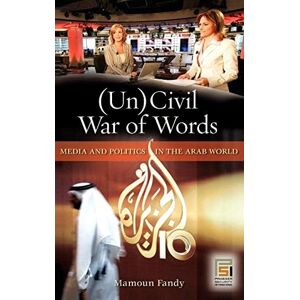 Praeger (Un)Civil War of Words: Media and Politics in the Arab World ( Security International) Praeger (Un)Civil War of Words: Media and Politics in the Arab World ( Security International)