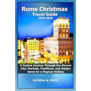 FRITZ, CATRINA W Rome Christmas Travel Guide 2025-2026: A Festive Journey Through the Eternal City: Markets, Traditions, and Hidden Gems for a Magical Holiday. (CATRINA FRITZ TRAVEL GUIDE) FRITZ, CATRINA W Rome Christmas Travel Guide 2025-2026: A Festive Journey Through the Eternal City: Markets, Traditions, and Hidden Gems for a Magical Holiday. (CATRINA FRITZ TRAVEL GUIDE)