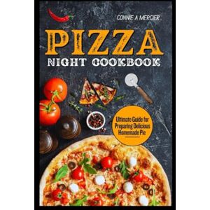 MERCIER, CONNIE A. PIZZA NIGHT COOKBOOK: ULTIMATE GUIDE FOR PREPARING DELICIOUS HOMEMADE PIE MERCIER, CONNIE A. PIZZA NIGHT COOKBOOK: ULTIMATE GUIDE FOR PREPARING DELICIOUS HOMEMADE PIE
