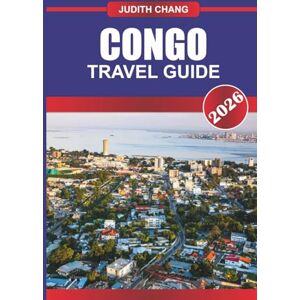 CHANG, JUDITH CONGO TRAVEL GUIDE 2026: Explore Central African Culture, National Parks, and Congo River Adventures in Equatorial Africa CHANG, JUDITH CONGO TRAVEL GUIDE 2026: Explore Central African Culture, National Parks, and Congo River Adventures in Equatorial Africa