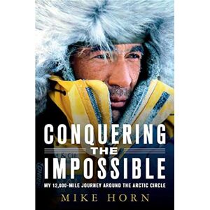Horn, Mike Conquering the Impossible: My 12,000-Mile Journey Around the Arctic Circle Horn, Mike Conquering the Impossible: My 12,000-Mile Journey Around the Arctic Circle