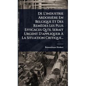 De L'industrie Ardoisière En Belgique Et Des Remèdes Les Plus Efficaces Qu'il Serait Urgent D'appliquer À La Situation Critique... De L'industrie Ardoisière En Belgique Et Des Remèdes Les Plus Efficaces Qu'il Serait Urgent D'appliquer À La Situation Critique...