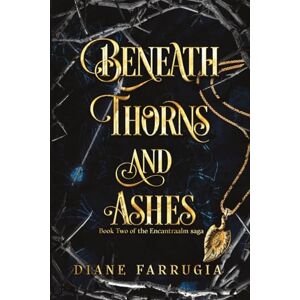 Farrugia, Diane Beneath Thorns and Ashes: 2 (The Encantraalm saga) Farrugia, Diane Beneath Thorns and Ashes: 2 (The Encantraalm saga)
