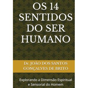 GONÇALVES DE BRITO, Dr. JOÃO DOS SANTOS OS 14 SENTIDOS DO SER HUMANO: Explorando a Dimensão Espiritual e Sensorial do Homem (1 Os Graus de Intimidade com Deus e as Recompensas de Cada Graus 2 Os Graus de Salvação Criados por Jesus) GONÇALVES DE BRITO, Dr. JOÃO DOS SANTOS OS 14 SENTIDOS DO SER HUMANO: Explorando a Dimensão Espiritual e Sensorial do Homem (1 Os Graus de Intimidade com Deus e as Recompensas de Cada Graus 2 Os Graus de Salvação Criados por Jesus)