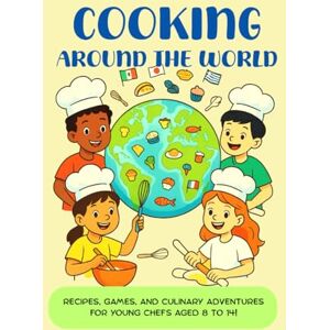 Zorka, Amanda COOKING AROUND THE WORLD: Recipes, games, and culinary adventures for young chefs aged 8 to 14! Zorka, Amanda COOKING AROUND THE WORLD: Recipes, games, and culinary adventures for young chefs aged 8 to 14!