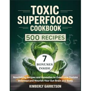 Garretson, Kimberly Toxic Superfoods Cookbook: Nourishing Recipes and Remedies to Overcome Oxalate Overload and Nourish Your Gut Brain and Body Garretson, Kimberly Toxic Superfoods Cookbook: Nourishing Recipes and Remedies to Overcome Oxalate Overload and Nourish Your Gut Brain and Body
