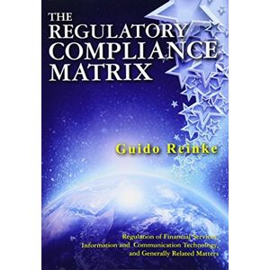 Reinke, Guido The Regulatory Compliance Matrix: Regulation of Financial Services, Information and Communication Technology, and Generally Related Matters Reinke, Guido The Regulatory Compliance Matrix: Regulation of Financial Services, Information and Communication Technology, and Generally Related Matters