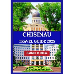R. Blake, Nathan CHISINAU TRAVEL GUIDE 2025: Things to Do, Where to Go, and How to Make the Most of Your Journey R. Blake, Nathan CHISINAU TRAVEL GUIDE 2025: Things to Do, Where to Go, and How to Make the Most of Your Journey