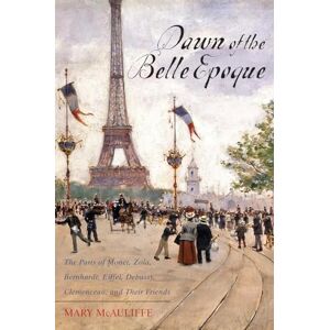 Mary McAuliffe Dawn of the Belle Epoque: The Paris of Monet, Zola, Bernhardt, Eiffel, Debussy, Clemenceau, and Their Friends Mary McAuliffe Dawn of the Belle Epoque: The Paris of Monet, Zola, Bernhardt, Eiffel, Debussy, Clemenceau, and Their Friends