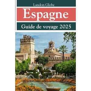 Globe, Landon Espagne Guide de voyage 2025: Explorez Madrid, Barcelone, Séville, Valence et leurs trésors cachés Globe, Landon Espagne Guide de voyage 2025: Explorez Madrid, Barcelone, Séville, Valence et leurs trésors cachés