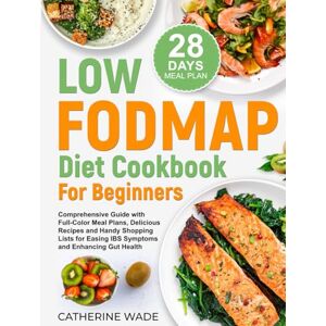 Wade, Catherine Low-FODMAP Diet Cookbook for Beginners: Comprehensive Guide with Full-Color Meal Plans, Delicious Recipes and Handy Shopping Lists for Easing IBS ... (Healthy Diet Cookbooks with Meal Plans) Wade, Catherine Low-FODMAP Diet Cookbook for Beginners: Comprehensive Guide with Full-Color Meal Plans, Delicious Recipes and Handy Shopping Lists for Easing IBS ... (Healthy Diet Cookbooks with Meal Plans)
