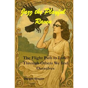 Keegan, Dwight J Jazz the Playful Raven: The Flight Path to Love: Through Others, We Find Ourselves Keegan, Dwight J Jazz the Playful Raven: The Flight Path to Love: Through Others, We Find Ourselves
