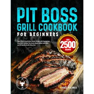 Holmes, Laree Pit Boss Grill Cookbook for Beginners: Super-Tasty & Easy Pit Boss Smoker Recipes with Step-By-Step Wood Pellet Grilling For Tender Meats, Smoky Vegetables, and Pro-Quality Results Every Time Holmes, Laree Pit Boss Grill Cookbook for Beginners: Super-Tasty & Easy Pit Boss Smoker Recipes with Step-By-Step Wood Pellet Grilling For Tender Meats, Smoky Vegetables, and Pro-Quality Results Every Time