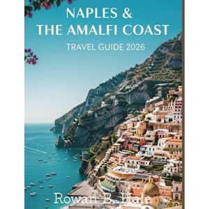 Hale, Rowan B. Naples & The Amalfi Coast Travel Guide 2026: Essential Itineraries, Hidden Gems, Local Cuisine, and Coastal Adventures for the Ultimate Southern Italy Escape Hale, Rowan B. Naples & The Amalfi Coast Travel Guide 2026: Essential Itineraries, Hidden Gems, Local Cuisine, and Coastal Adventures for the Ultimate Southern Italy Escape