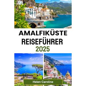 Caroline, Helen AMALFIKÜSTE Reiseführer 2025: Entdecken Sie Positano, Amalfi, Ravello und mehr mit lokalen Tipps, Sehenswürdigkeiten und unvergesslichen Erlebnissen Caroline, Helen AMALFIKÜSTE Reiseführer 2025: Entdecken Sie Positano, Amalfi, Ravello und mehr mit lokalen Tipps, Sehenswürdigkeiten und unvergesslichen Erlebnissen