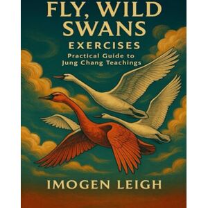 Leigh, Imogen Fly, Wild Swans Exercises: Practical Guide to Jung Chang Teachings Leigh, Imogen Fly, Wild Swans Exercises: Practical Guide to Jung Chang Teachings