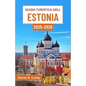 B. Curley, Steven Guida turistica dell Estonia 2025-2026: Alla scoperta del fascino nordico, delle leggende forestali e delle meraviglie costiere di questo tesoro baltico B. Curley, Steven Guida turistica dell Estonia 2025-2026: Alla scoperta del fascino nordico, delle leggende forestali e delle meraviglie costiere di questo tesoro baltico