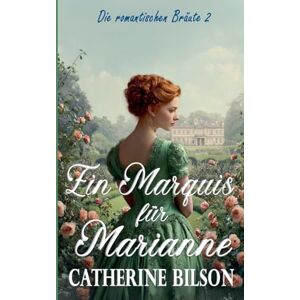 Bilson, Catherine Ein Marquis für Marianne: 2 (Die Romantischen Bräute) Bilson, Catherine Ein Marquis für Marianne: 2 (Die Romantischen Bräute)
