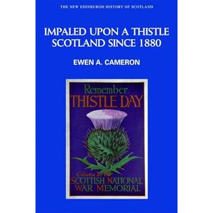 Ewen A. Cameron Impaled Upon a Thistle: Scotland Since 1880 (New Edinburgh History of Scotland): No. 10 Ewen A. Cameron Impaled Upon a Thistle: Scotland Since 1880 (New Edinburgh History of Scotland): No. 10