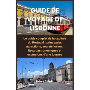 Parks, Richard D. GUIDE DE VOYAGE DE LISBONNE: Le guide complet de la capitale du Portugal : principales attractions, secrets locaux, lieux gastronomiques et excursions d'une journée Parks, Richard D. GUIDE DE VOYAGE DE LISBONNE: Le guide complet de la capitale du Portugal : principales attractions, secrets locaux, lieux gastronomiques et excursions d'une journée