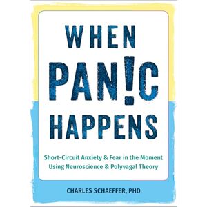 Schaeffer, Charles When Panic Happens: Short-Circuit Anxiety and Fear in the Moment Using Neuroscience and Polyvagal Theory Schaeffer, Charles When Panic Happens: Short-Circuit Anxiety and Fear in the Moment Using Neuroscience and Polyvagal Theory