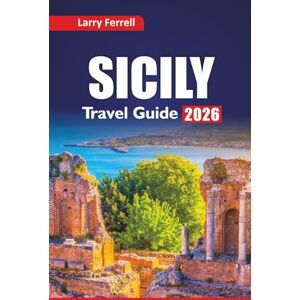 Ferrell, Larry SICILY TRAVEL GUIDE 2026: Explore Must-See Attractions, Local Food Experiences, Itinerary Plans, and Top Things to Do in Southern Italy Ferrell, Larry SICILY TRAVEL GUIDE 2026: Explore Must-See Attractions, Local Food Experiences, Itinerary Plans, and Top Things to Do in Southern Italy