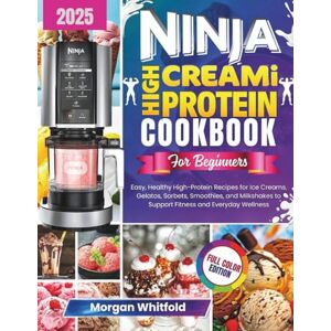 Whitfold, Morgan Ninja CREAMi High Protein Cookbook for Beginners: Easy, Healthy High-Protein Recipes for Ice Creams, Gelatos, Sorbets, Smoothies, and Milkshakes to Support Fitness and Everyday Wellness Whitfold, Morgan Ninja CREAMi High Protein Cookbook for Beginners: Easy, Healthy High-Protein Recipes for Ice Creams, Gelatos, Sorbets, Smoothies, and Milkshakes to Support Fitness and Everyday Wellness