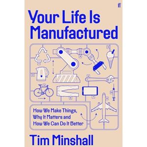 Minshall, Tim Your Life Is Manufactured: How We Make Things, Why It Matters and How We Can Do It Better Minshall, Tim Your Life Is Manufactured: How We Make Things, Why It Matters and How We Can Do It Better