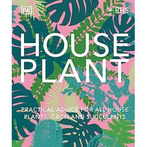 DK RHS House Plant: Practical Advice for All House Plants, Cacti and Succulents DK RHS House Plant: Practical Advice for All House Plants, Cacti and Succulents