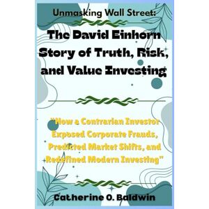 Baldwin, Catherine O. Unmasking Wall Street: The David Einhorn Story of Truth, Risk, and Value Investing: “How a Contrarian Investor Exposed Corporate Frauds, Predicted ... Inside the Minds of America’s Billionaires) Baldwin, Catherine O. Unmasking Wall Street: The David Einhorn Story of Truth, Risk, and Value Investing: “How a Contrarian Investor Exposed Corporate Frauds, Predicted ... Inside the Minds of America’s Billionaires)