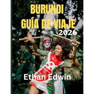 Edwin, Ethan BURUNDI GUÍA DE VIAJE 2026: Cuándo ir, qué ver y cómo vivir el corazón de África Edwin, Ethan BURUNDI GUÍA DE VIAJE 2026: Cuándo ir, qué ver y cómo vivir el corazón de África