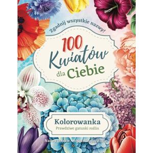 Design, Cami Kolorowanka dla dorosłych 100 kwiatów dla Ciebie: Różne gatunki kwiatów. Nazwy łacińskie, angielskie i polskie. Zgadnij je wszystkie! Design, Cami Kolorowanka dla dorosłych 100 kwiatów dla Ciebie: Różne gatunki kwiatów. Nazwy łacińskie, angielskie i polskie. Zgadnij je wszystkie!