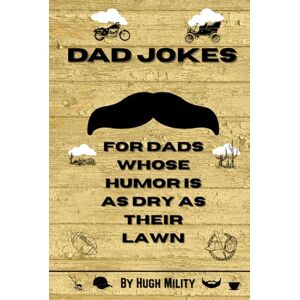 Mility, Hugh Dad Jokes: For Dads Whose Humor Is as Dry as Their Lawn: Over 200 Funny, Clean Dad Jokes, Puns, and One-Liners — The Perfect Gift for Sarcastic Dads, Husbands, and Grandpas Mility, Hugh Dad Jokes: For Dads Whose Humor Is as Dry as Their Lawn: Over 200 Funny, Clean Dad Jokes, Puns, and One-Liners — The Perfect Gift for Sarcastic Dads, Husbands, and Grandpas